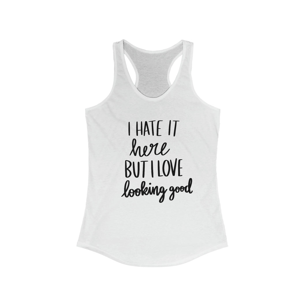 I Hate It Here But I Love Lookin Good Women's Ideal Racerback Tank